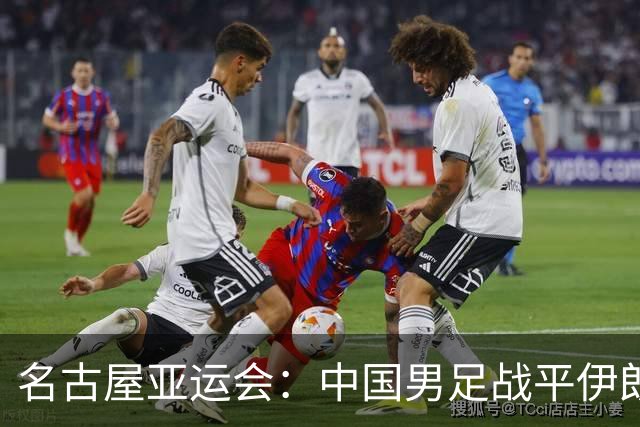 名古屋亚运会：中国男足战平伊朗男足保持不败，吴曦凌空抽射中柱